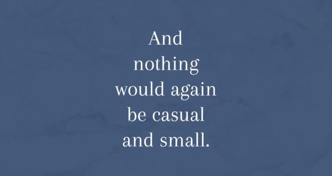 And Nothing Would Again Be Casual And Small